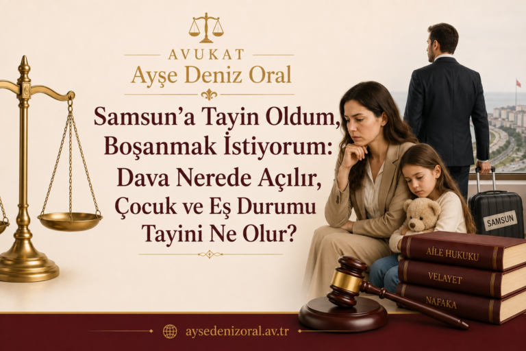 Samsun’a Tayin Oldum, Boşanmak İstiyorum: Dava Nerede Açılır, Çocuk ve Eş Durumu Tayini Ne Olur?
